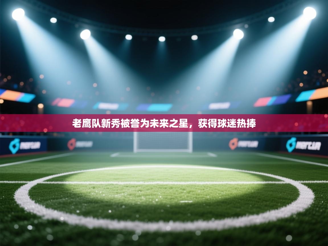 老鹰队新秀被誉为未来之星，获得球迷热捧  第1张