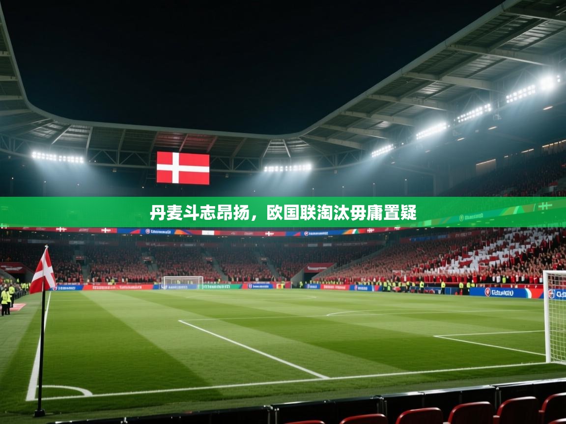 丹麦斗志昂扬，欧国联淘汰毋庸置疑  第1张