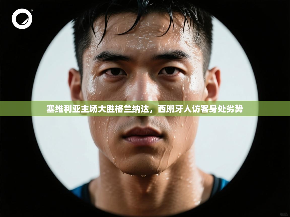 塞维利亚主场大胜格兰纳达,西班牙人访客身处劣势 第1张